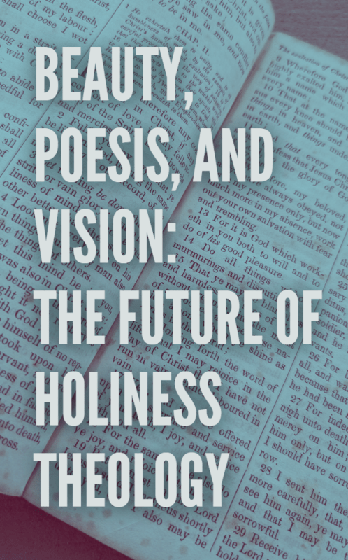 BEAUTY, POESIS, AND VISION: THE FUTURE OF HOLINESS THEOLOGY